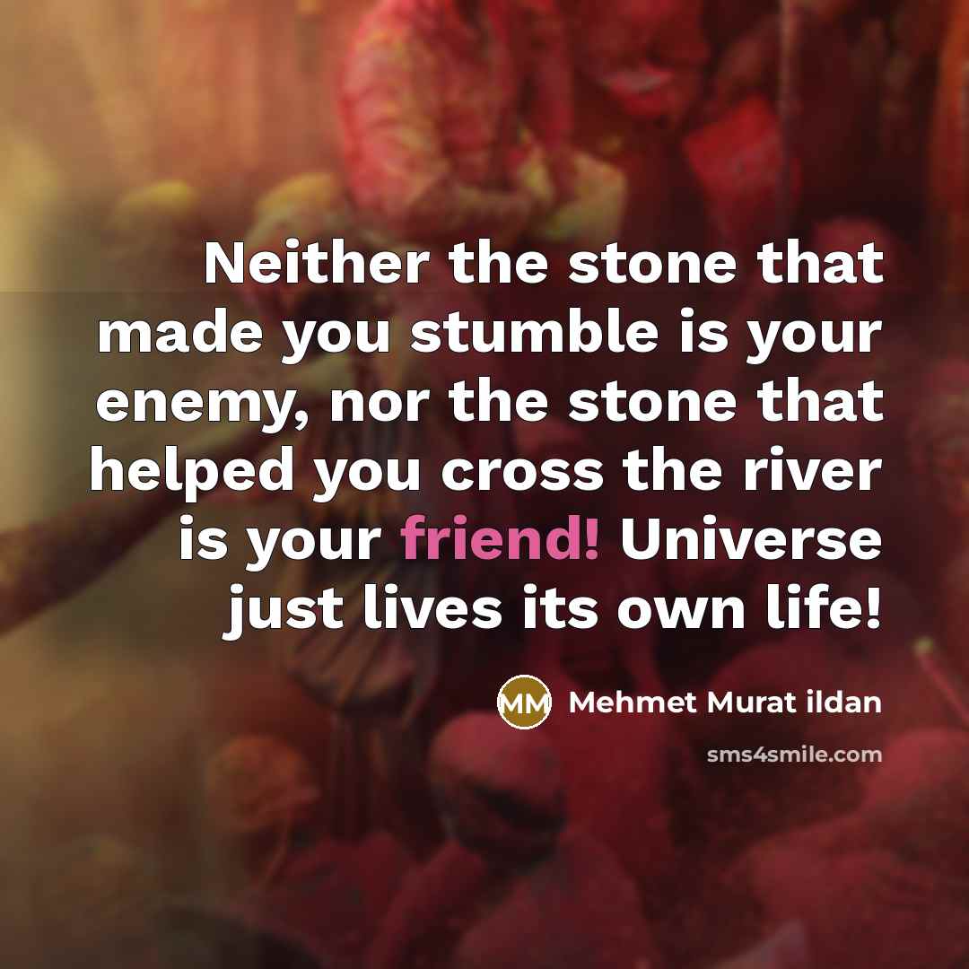 “Neither the stone that made you stumble is your enemy,…” quote by Mehmet Murat Ildan
