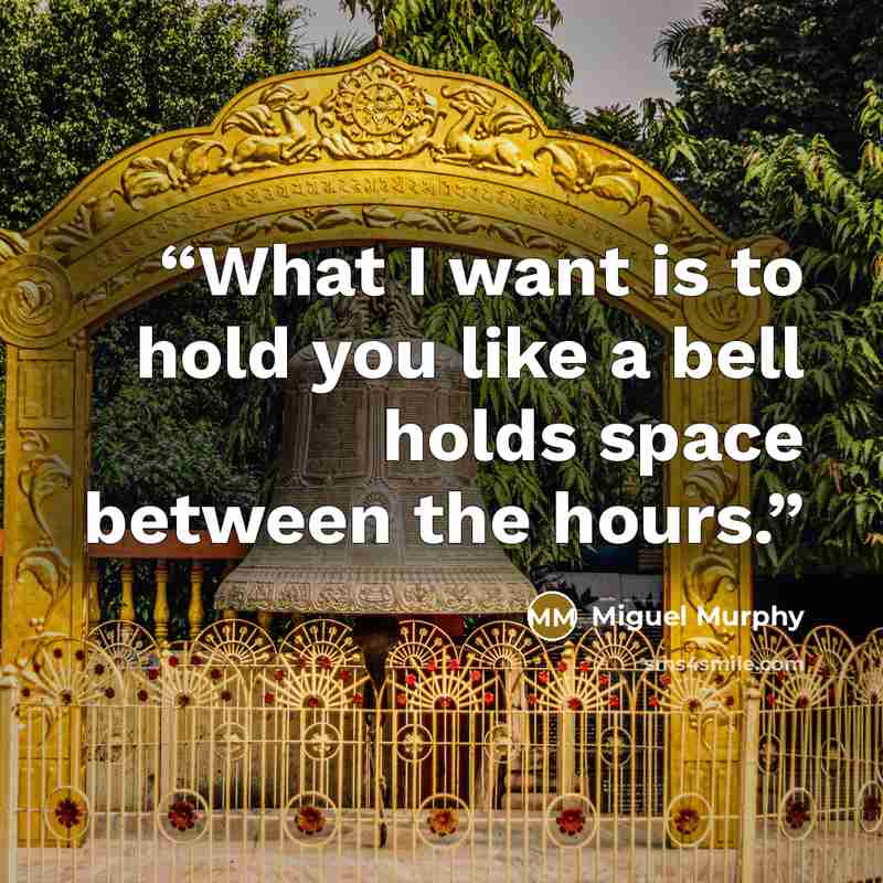 “What I want is to hold you like a bell holds space between the hours.” quote by Miguel Murphy