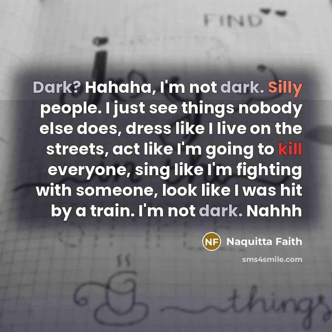 “Dark? Hahaha, I'm not dark. Silly people. I just see…” quote by Naquitta Faith