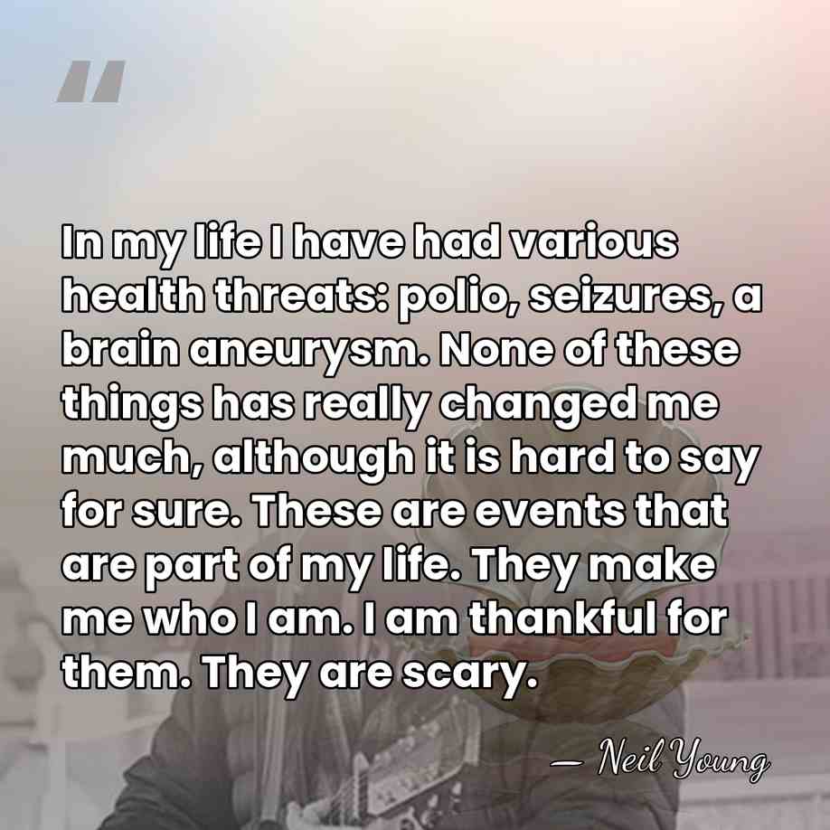 In my life I have had various health threats: polio, seizures, a&hellip; - Neil Young
