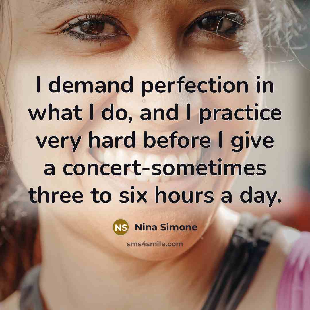 “I demand perfection in what I do, and I practice…” quote by Nina Simone