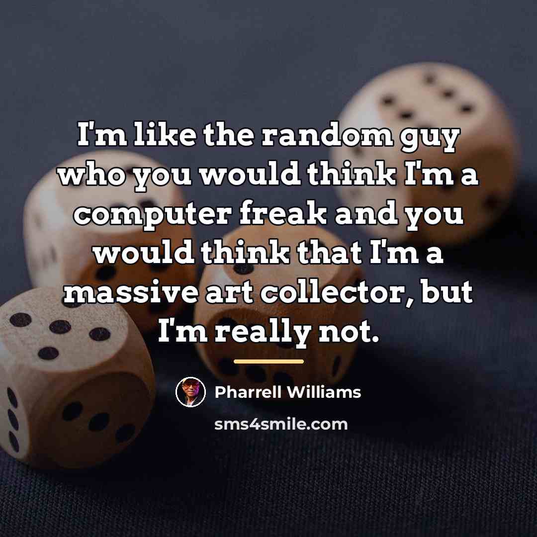 “I'm like the random guy who you would think I'm…” quote by Pharrell Williams