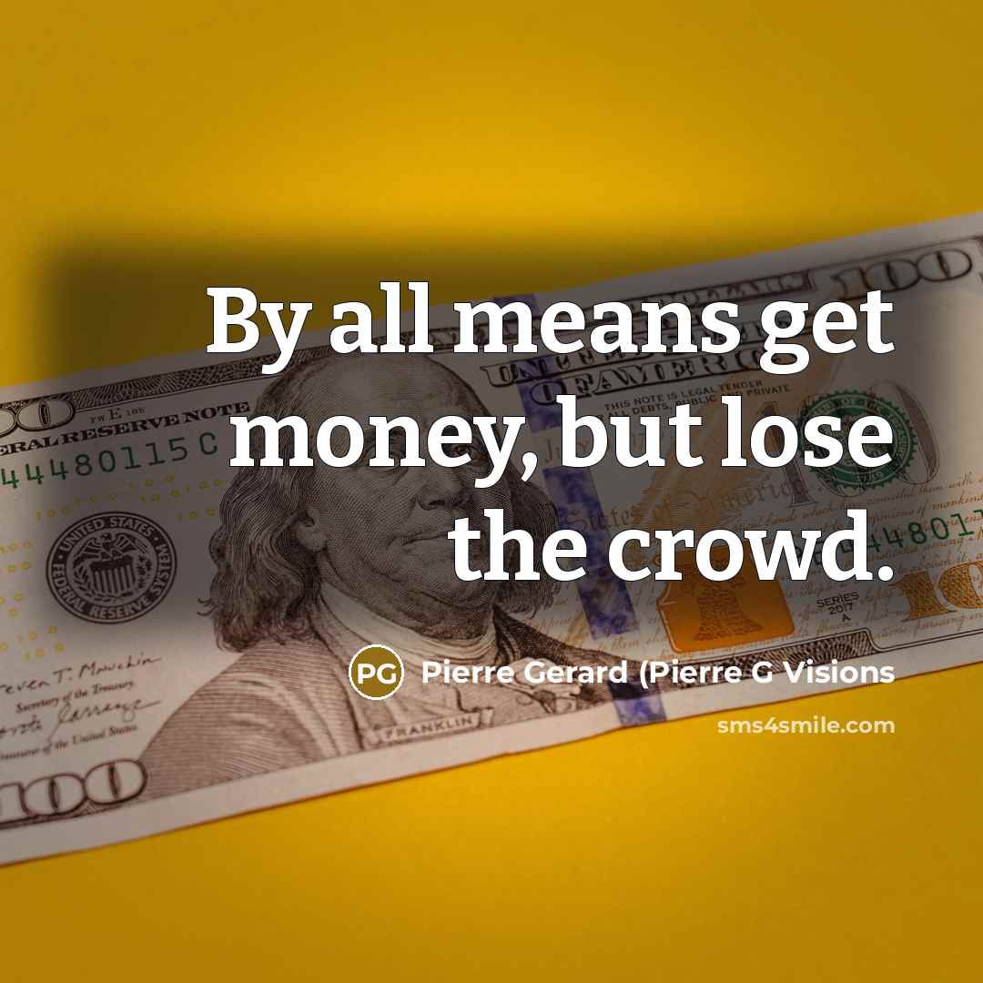 “By all means get money, but lose the crowd.” quote by Pierre Gerard (Pierre G Visions