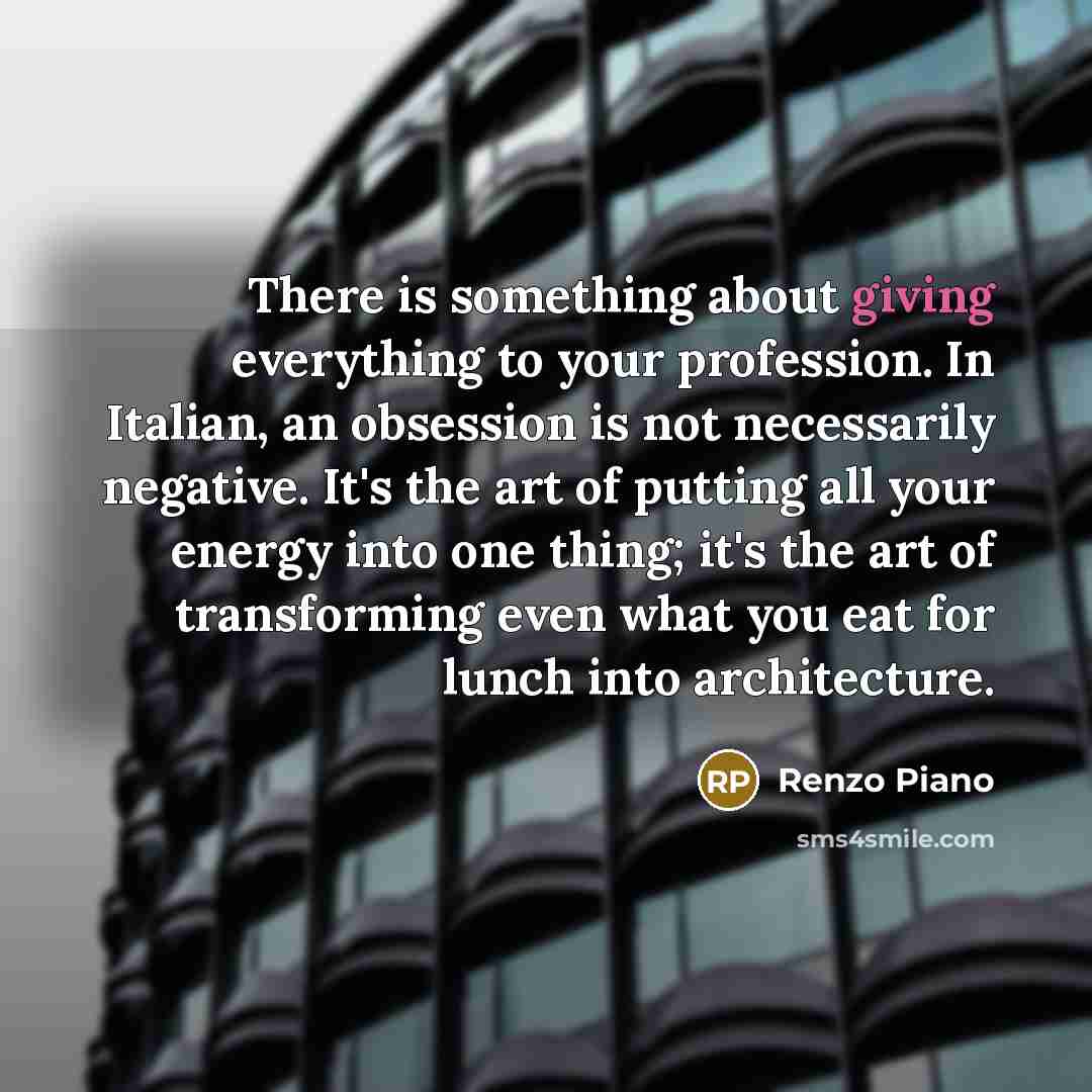 “There is something about giving everything to your profession. In…” quote by Renzo Piano