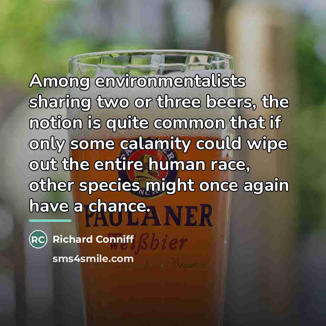 “Among environmentalists sharing two or three beers, the notion is…” quote by Richard Conniff