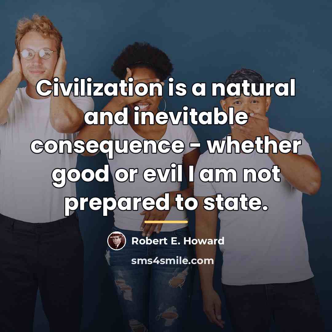 “Civilization is a natural and inevitable consequence - whether good…” quote by Robert E. Howard