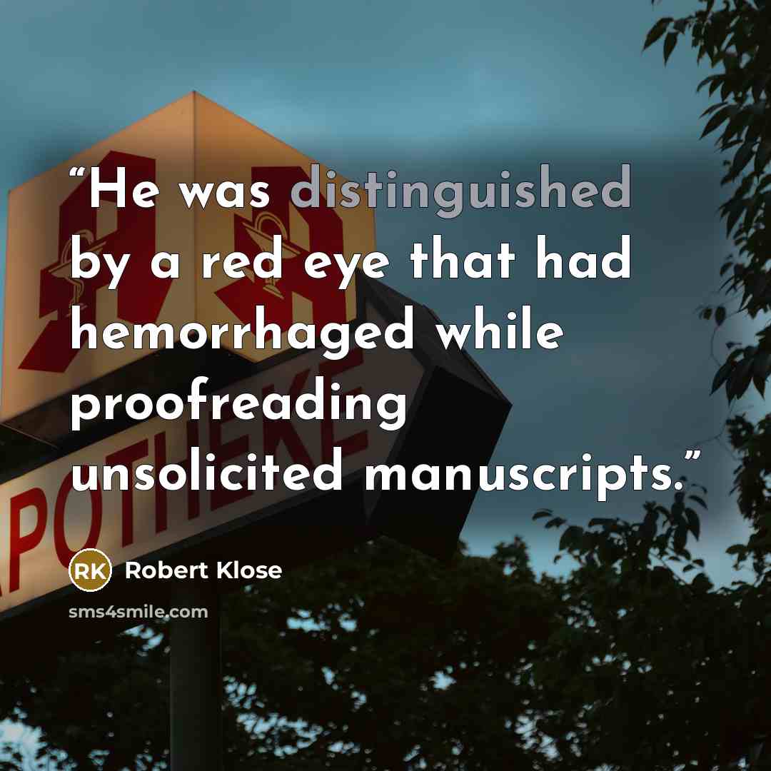 “He was distinguished by a red eye that had hemorrhaged while proofreading unsolicited manuscripts.” quote by Robert Klose