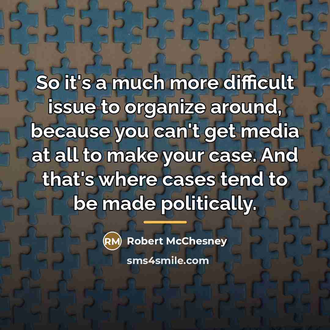 “So it's a much more difficult issue to organize around,…” quote by Robert McChesney