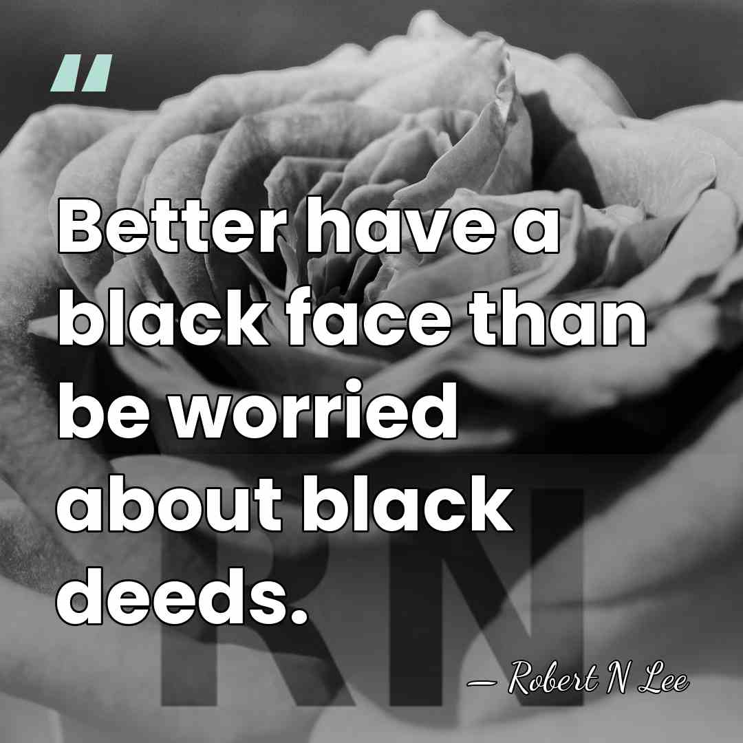 Better have a black face than be worried about black deeds. - Robert N Lee