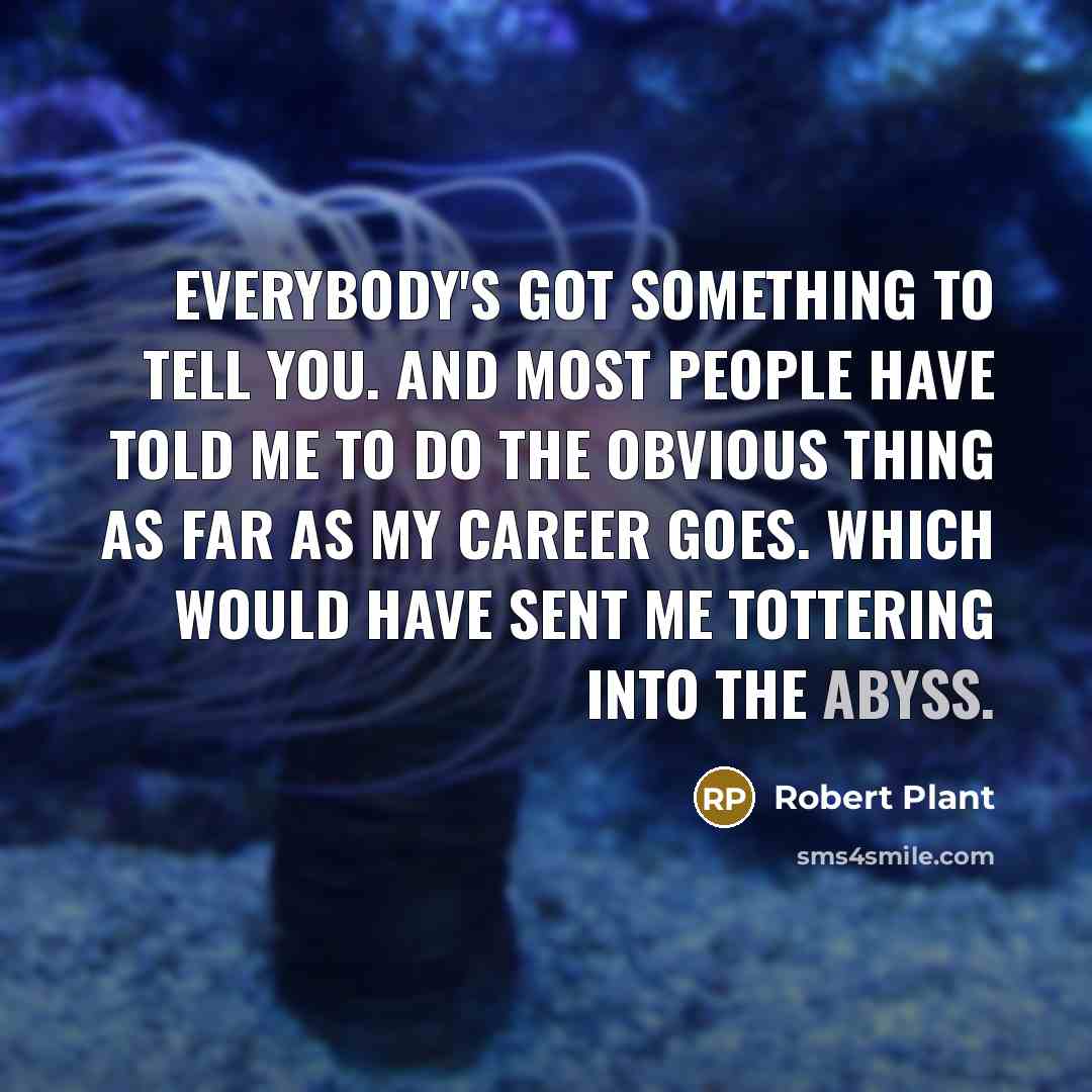 “Everybody's got something to tell you. And most people have…” quote by Robert Plant