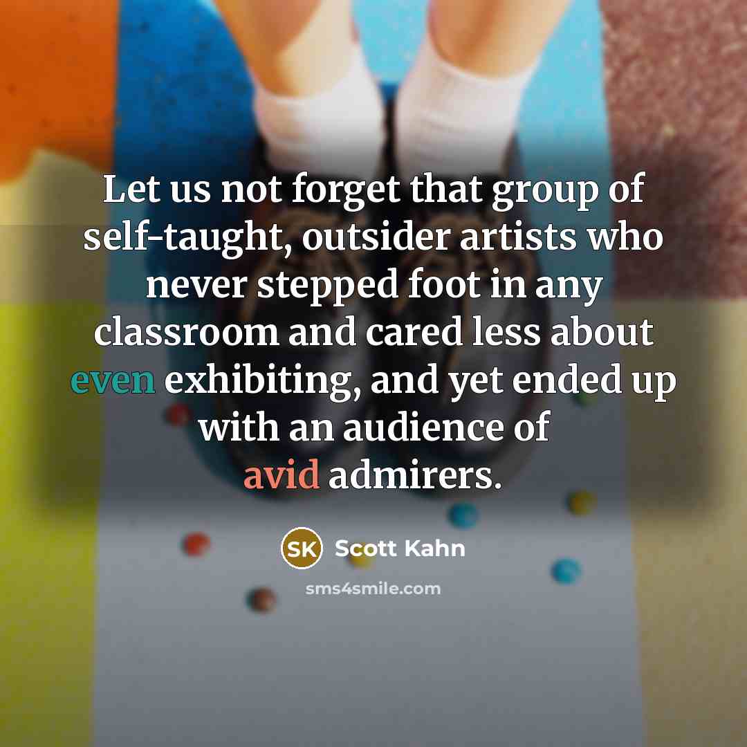 “Let us not forget that group of self-taught, outsider artists…” quote by Scott Kahn