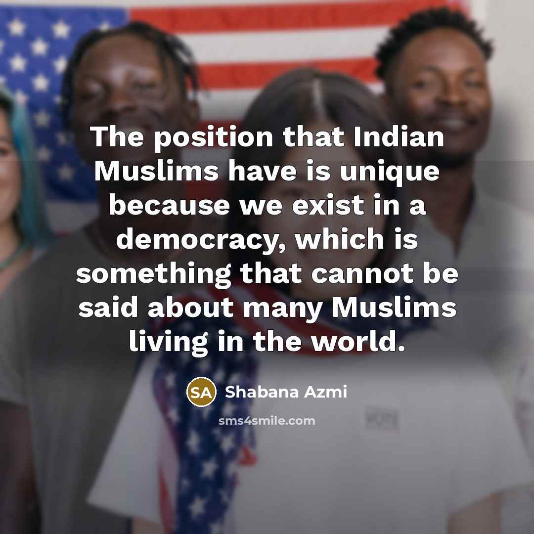 “The position that Indian Muslims have is unique because we…” quote by Shabana Azmi
