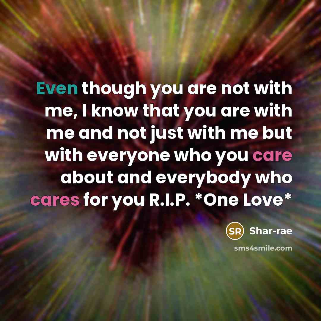 “Even though you are not with me, I know that you are with me and not just with me but with everyone who you care about and everybody who cares for you R.I.P. *One Love*” quote by Shar-rae