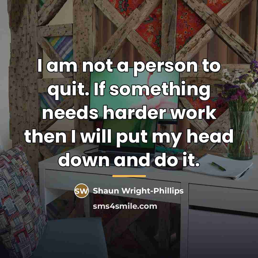 “I am not a person to quit. If something needs…” quote by Shaun Wright-Phillips