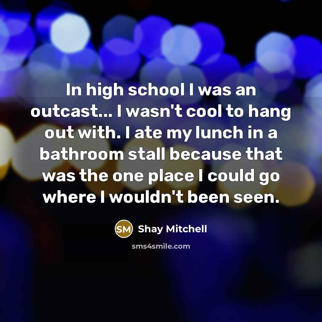 “In high school I was an outcast... I wasn't cool…” quote by Shay Mitchell
