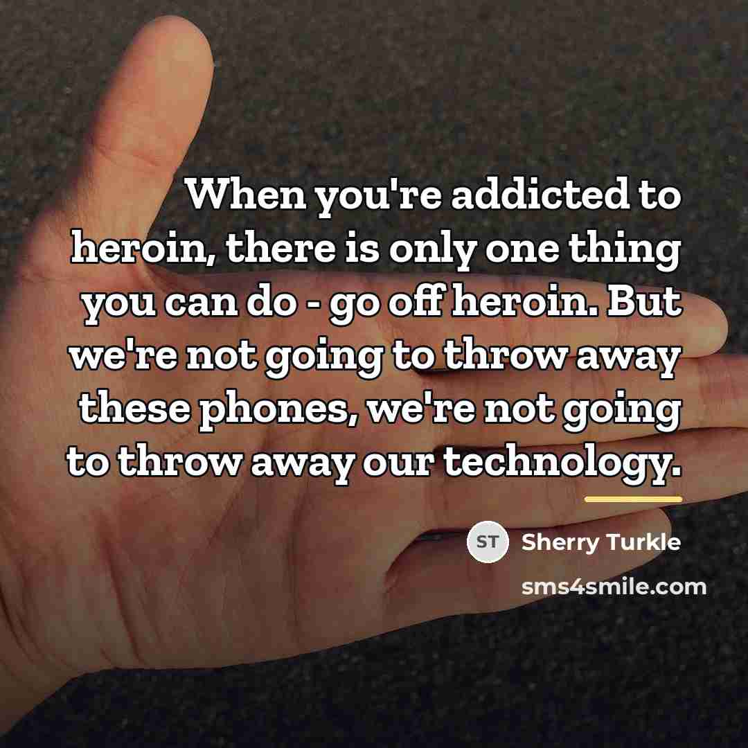 “When you're addicted to heroin, there is only one thing…” quote by Sherry Turkle