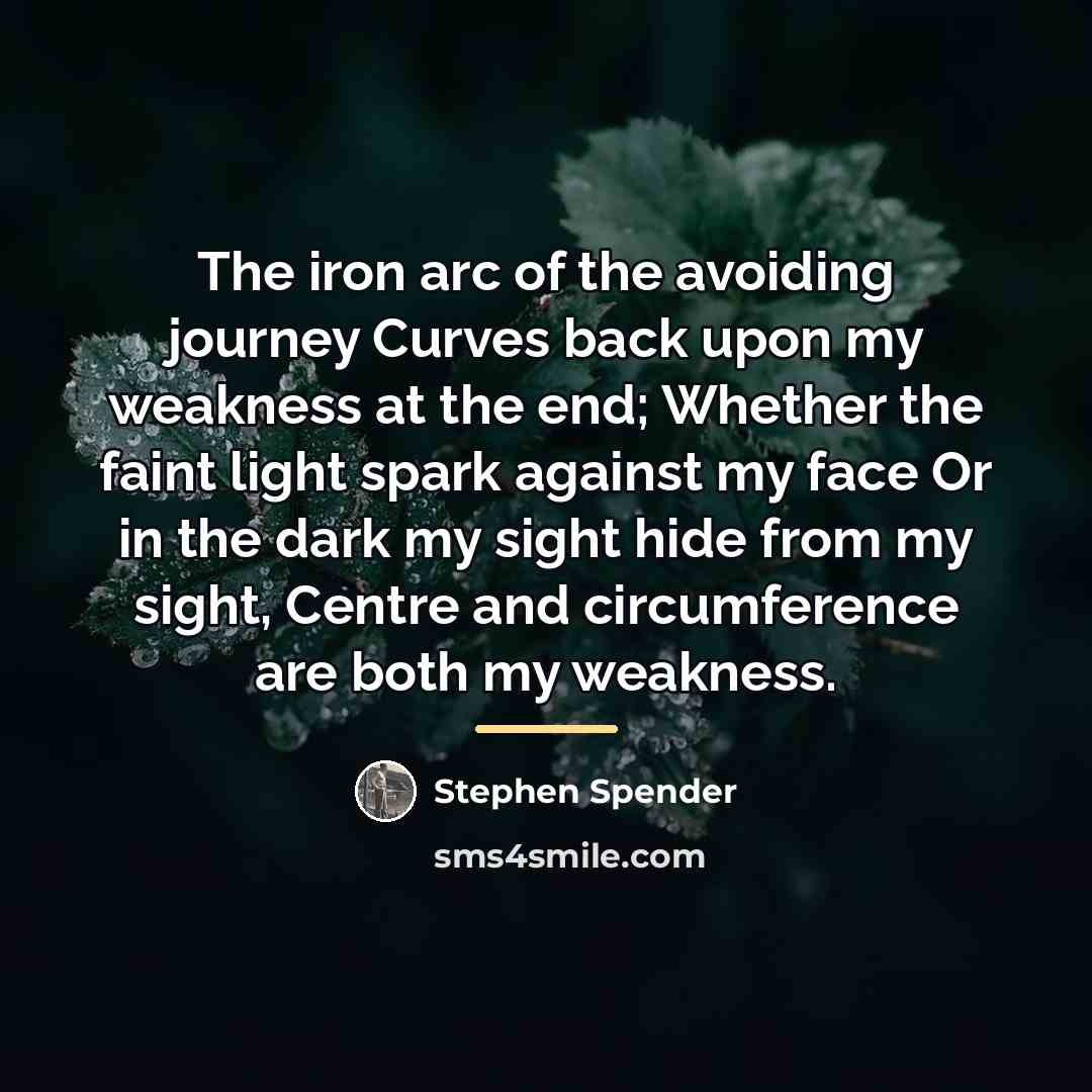 “The iron arc of the avoiding journey Curves back upon…” quote by Stephen Spender