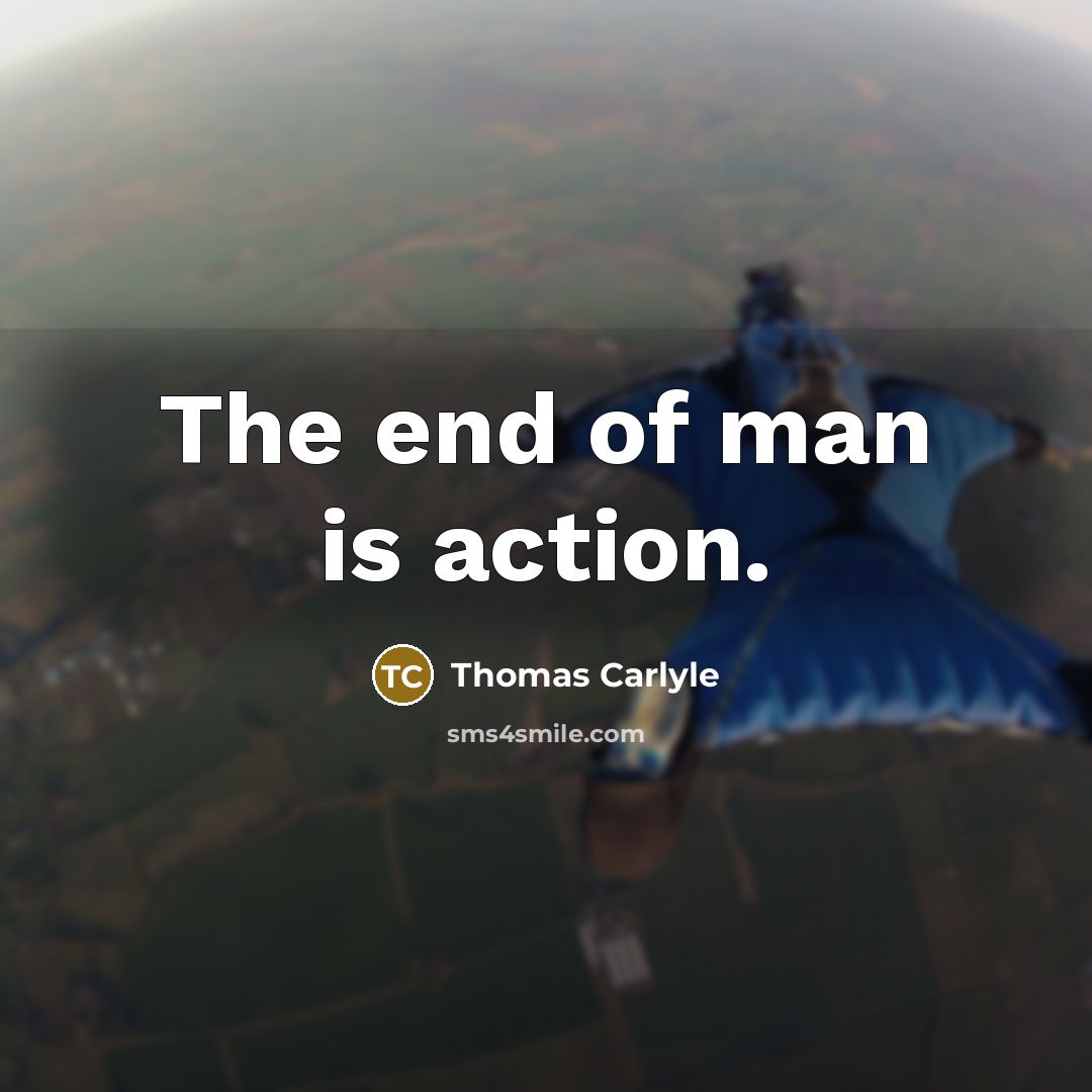 “The end of man is action.…” quote by Thomas Carlyle