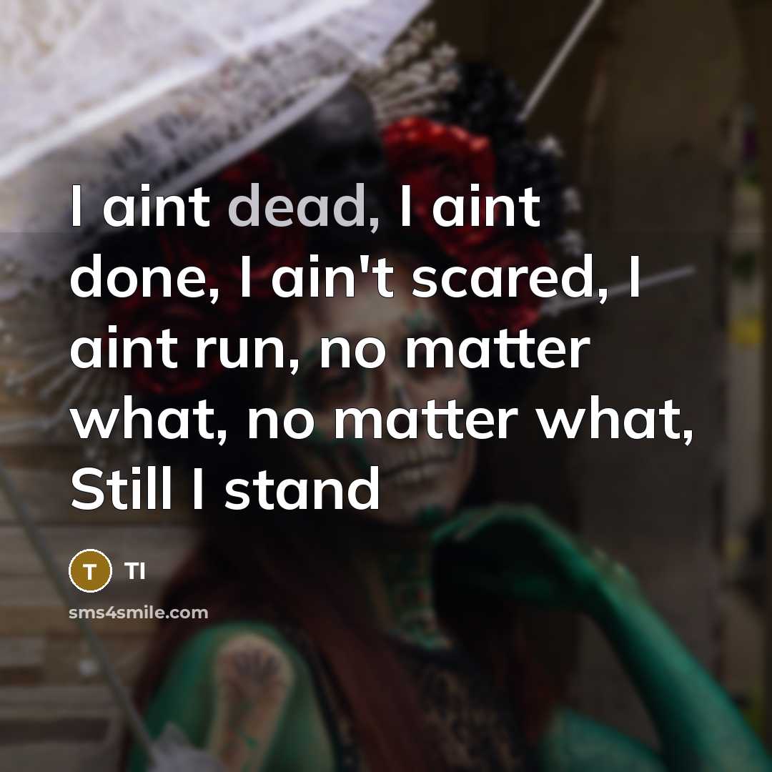 “I aint dead, I aint done, I ain't scared, I aint run, no matter what, no matter what, Still I stand” quote by TI