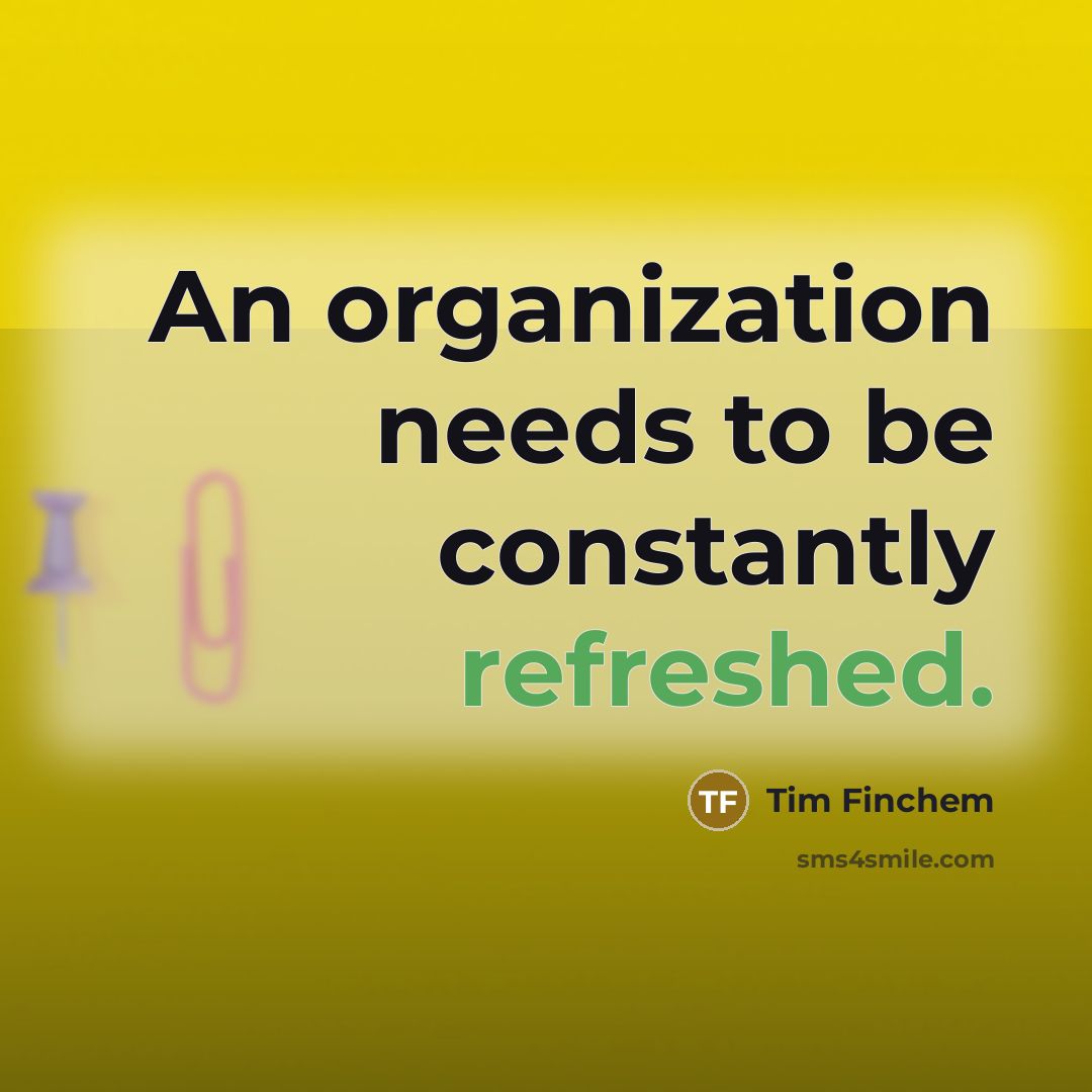 “An organization needs to be constantly refreshed.…” quote by Tim Finchem