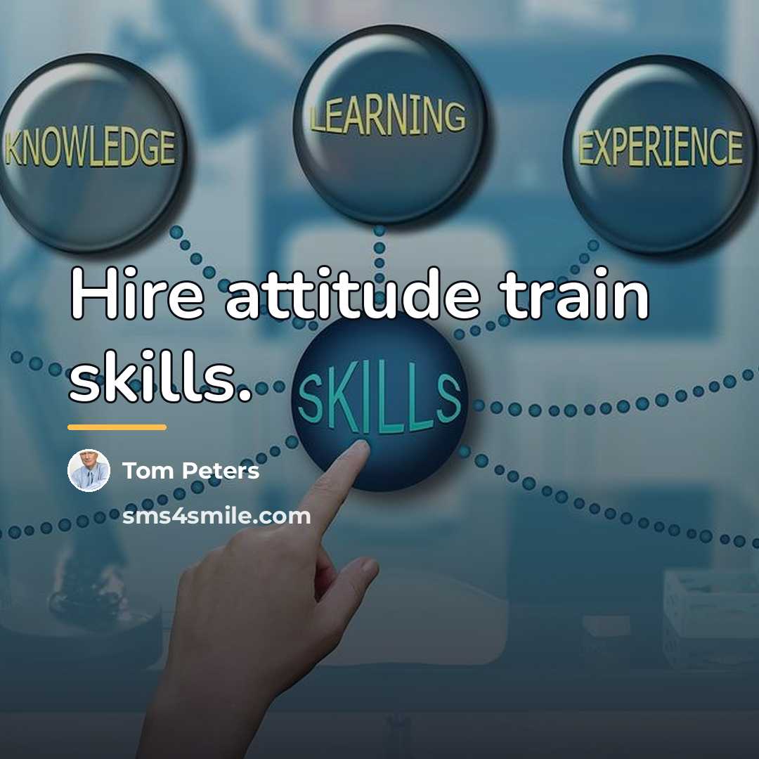 “Hire attitude train skills.…” quote by Tom Peters