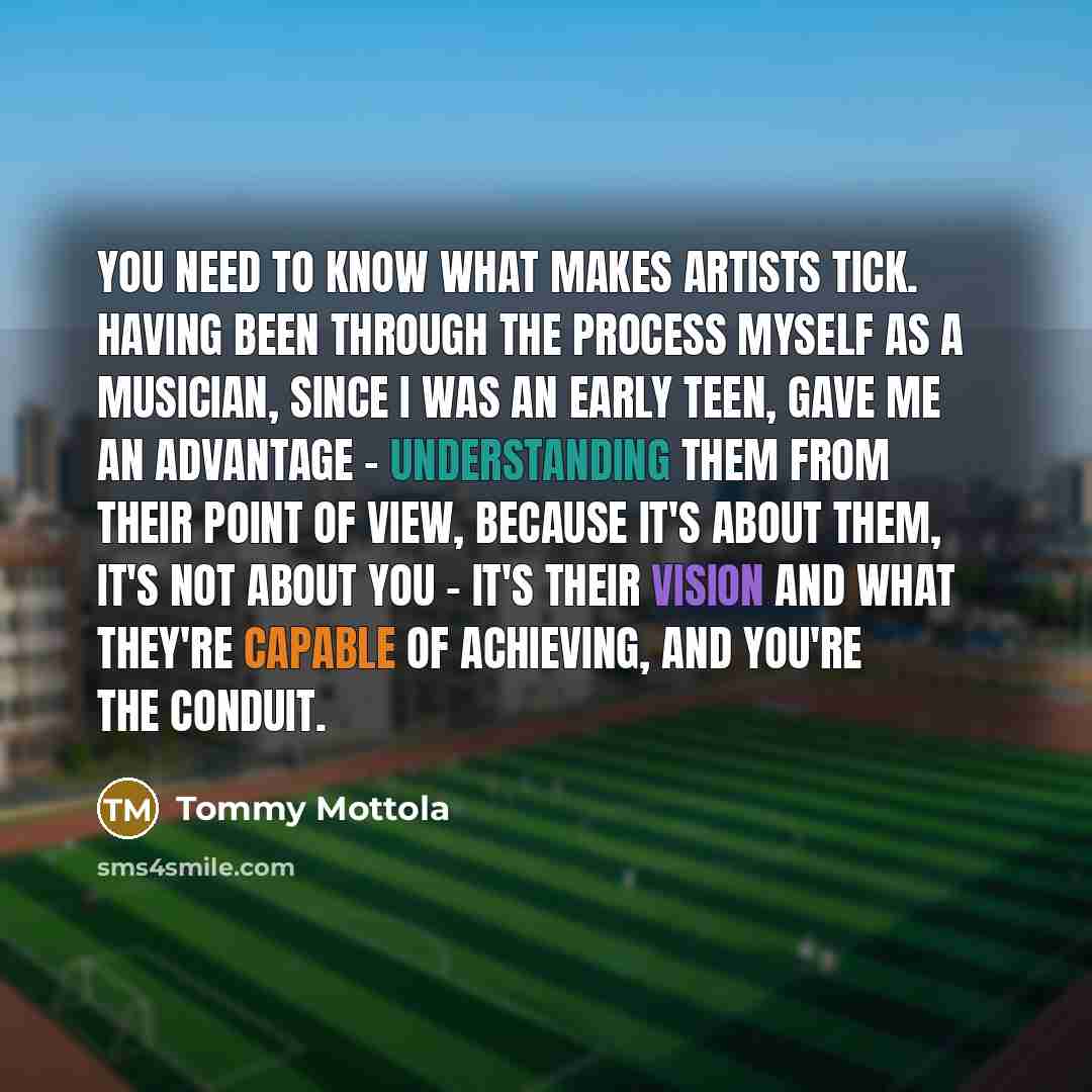 “You need to know what makes artists tick. Having been…” quote by Tommy Mottola