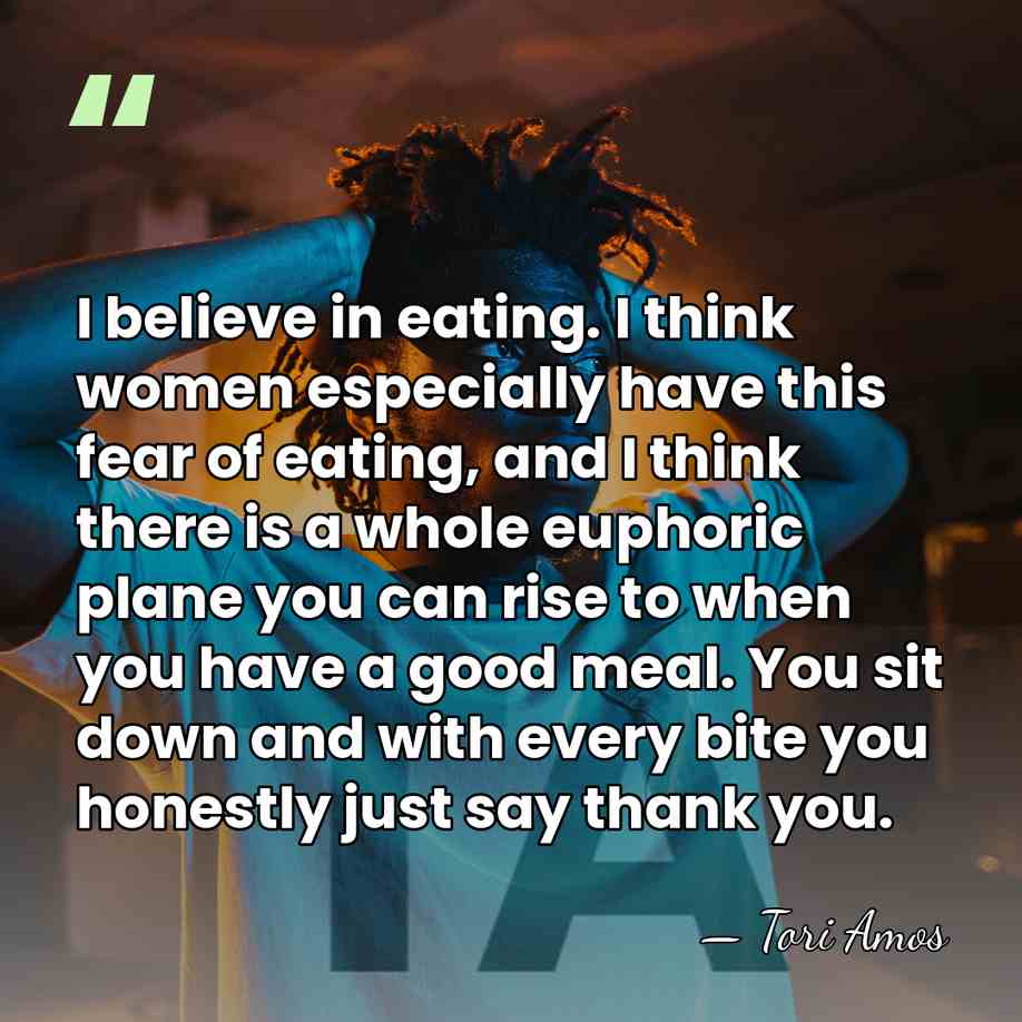 I believe in eating. I think women especially have this fear of&hellip; - Tori Amos