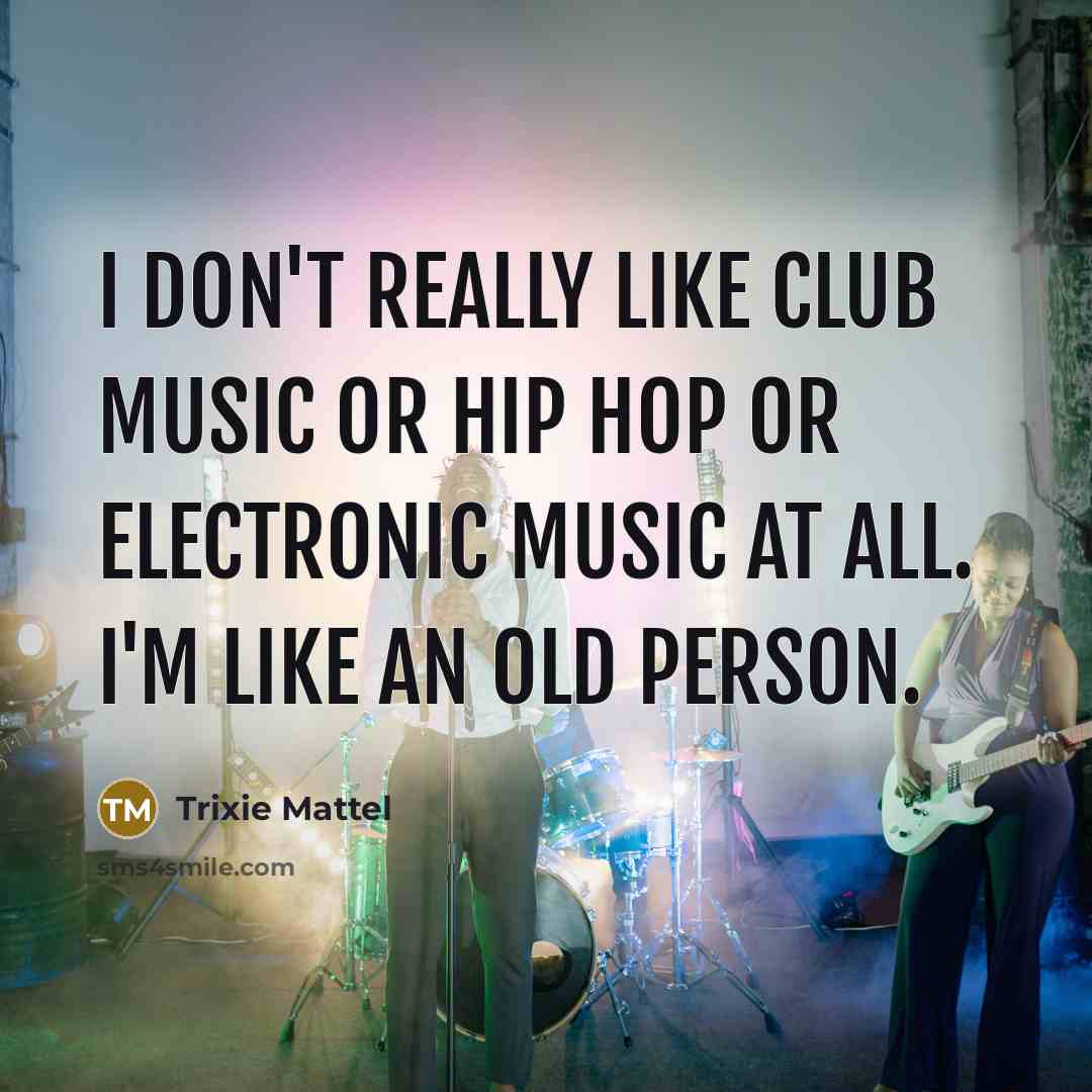 “I don't really like club music or hip hop or…” quote by Trixie Mattel