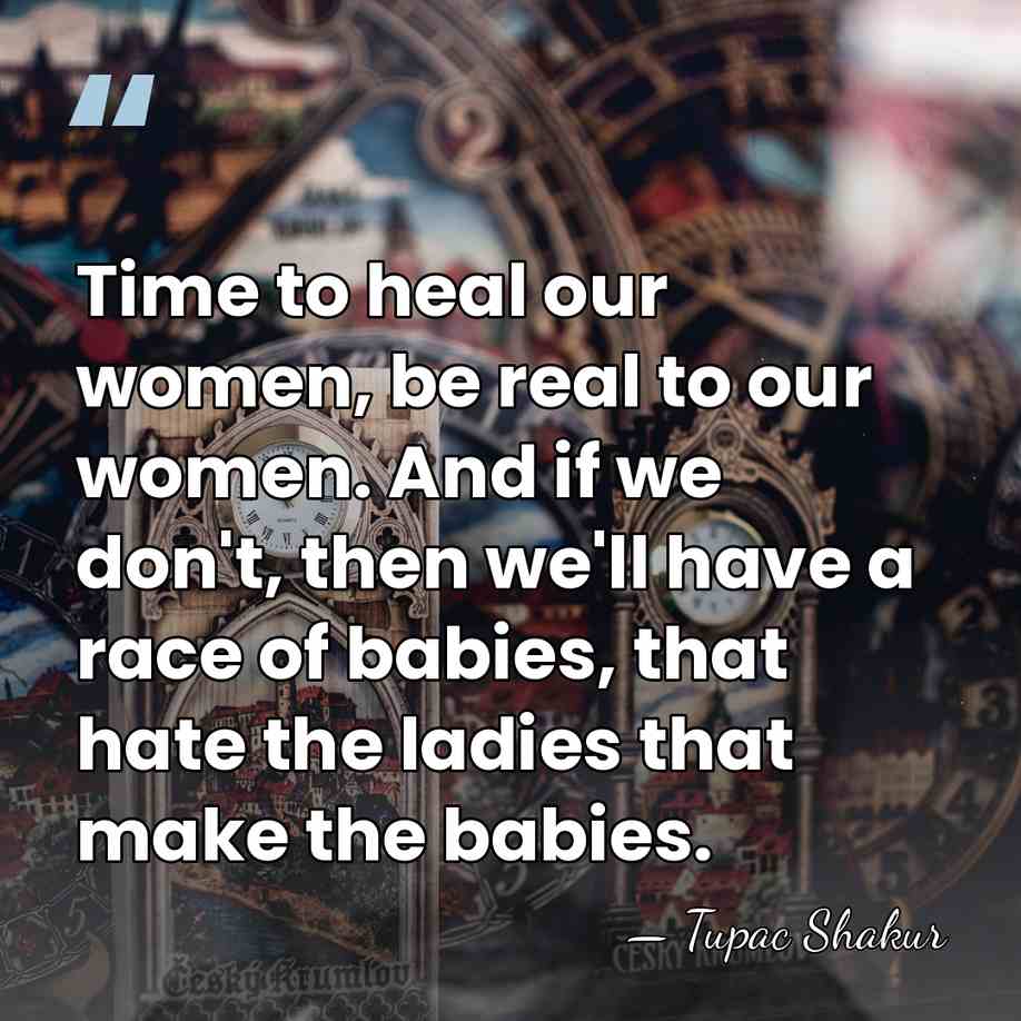 Time to heal our women, be real to our women. And if&hellip; - Tupac Shakur
