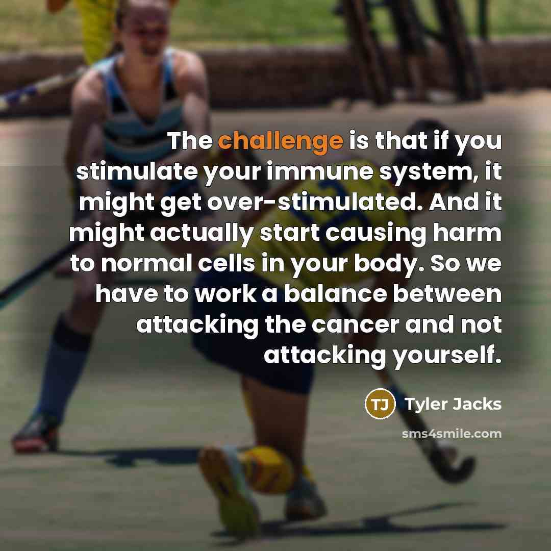 “The challenge is that if you stimulate your immune system,…” quote by Tyler Jacks