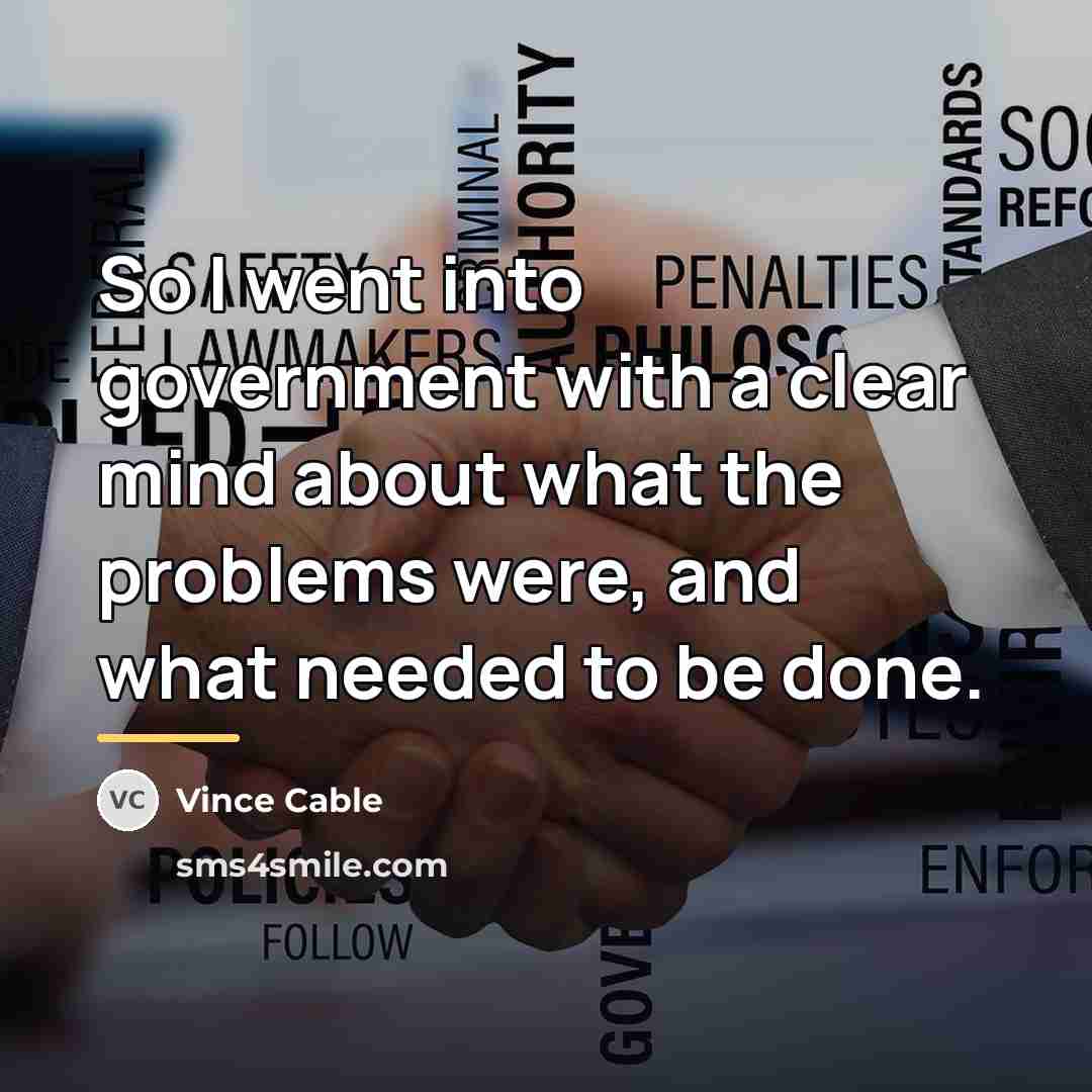 “So I went into government with a clear mind about…” quote by Vince Cable