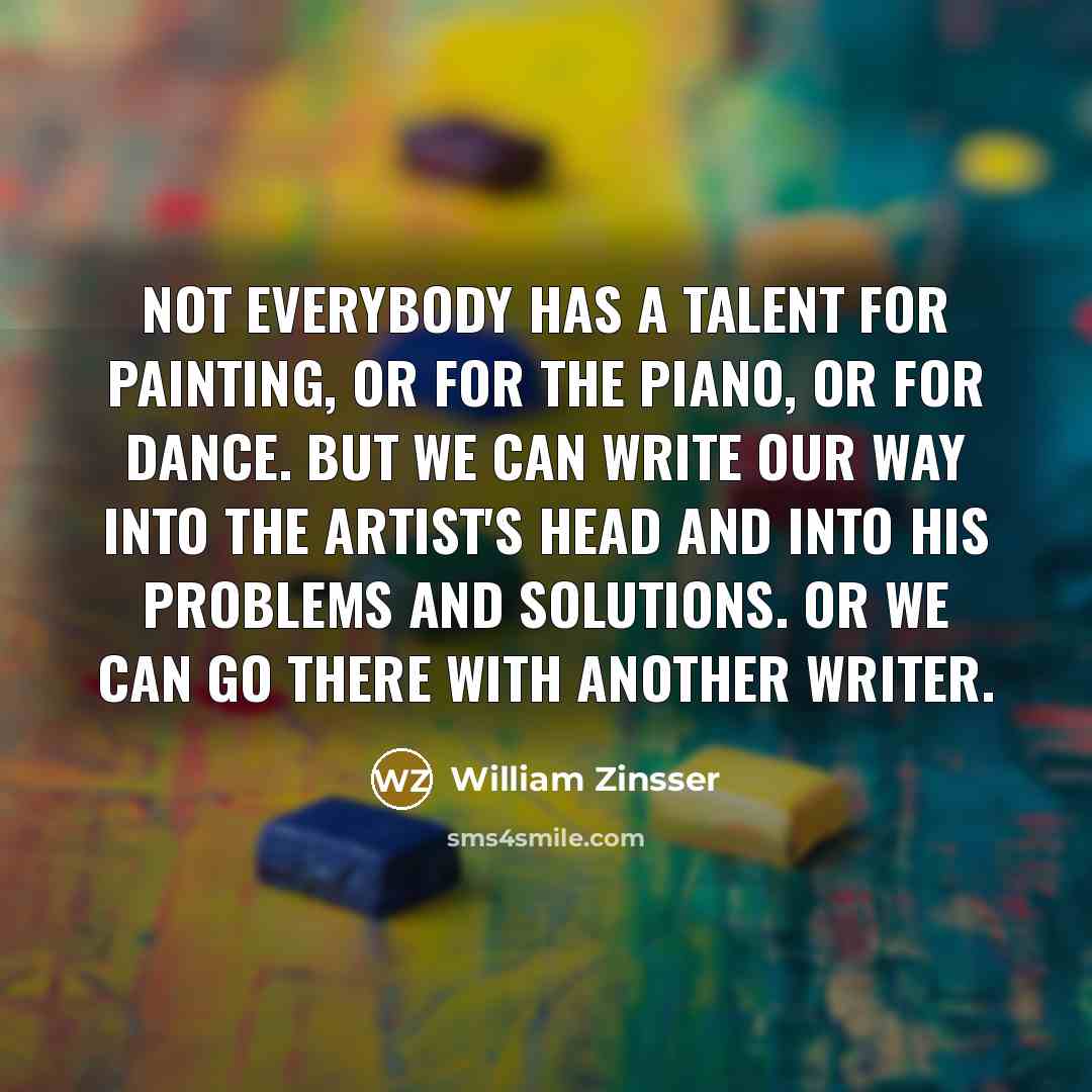 “Not everybody has a talent for painting, or for the…” quote by William Zinsser