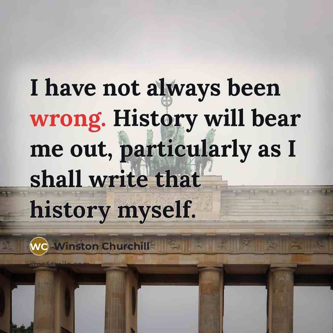 “I have not always been wrong. History will bear me…” quote by Winston Churchill