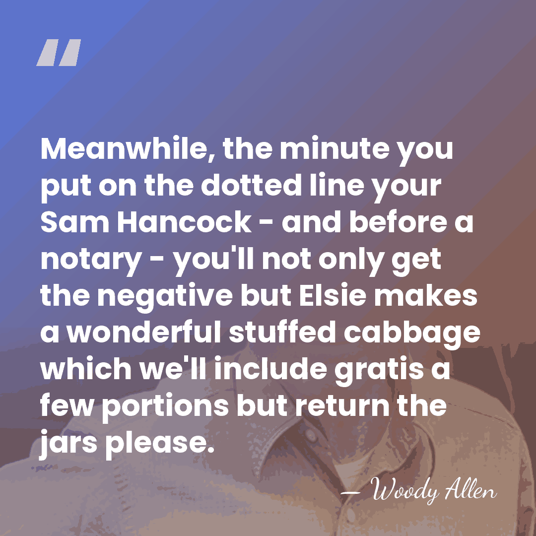 Meanwhile, the minute you put on the dotted line your Sam Hancock&hellip; - Woody Allen