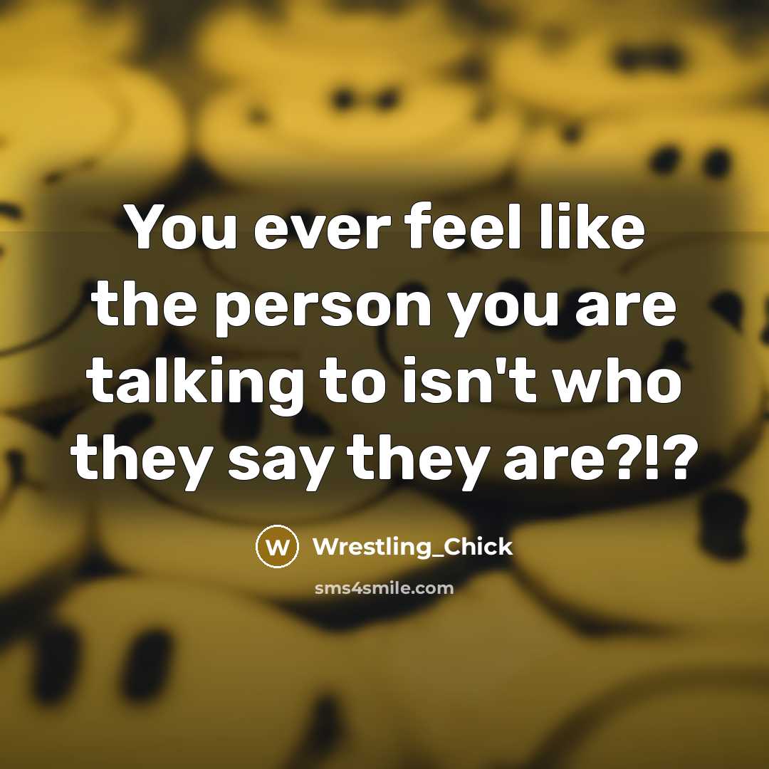 “You ever feel like the person you are talking to isn't who they say they are?!?” quote by Wrestling_Chick