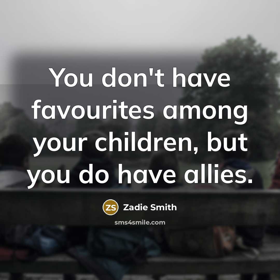 “You don't have favourites among your children, but you do…” quote by Zadie Smith
