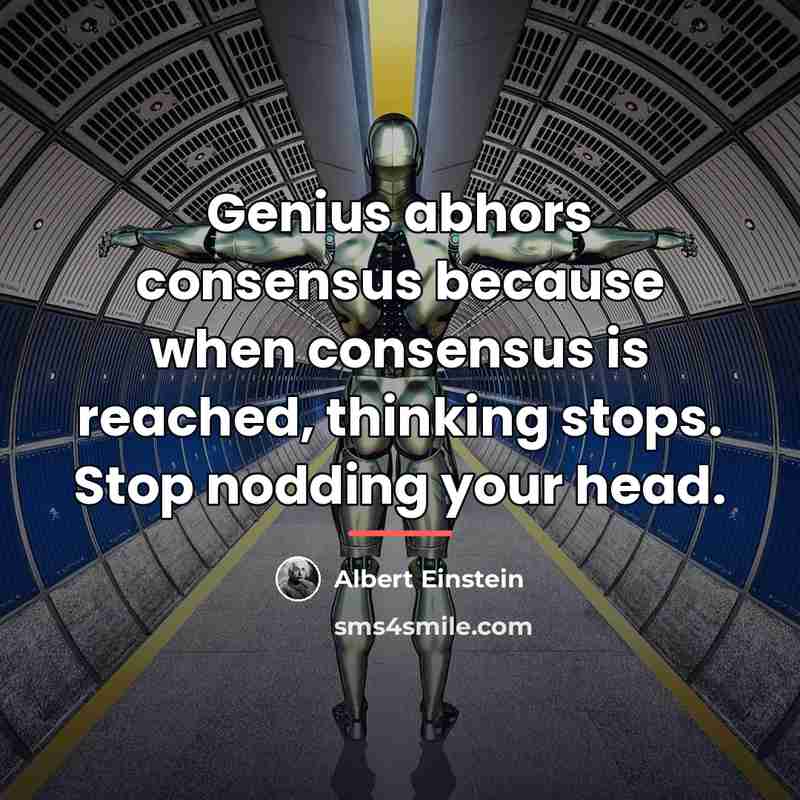 “Genius abhors consensus because when consensus is reached, thinking stops.…” quote by Albert Einstein