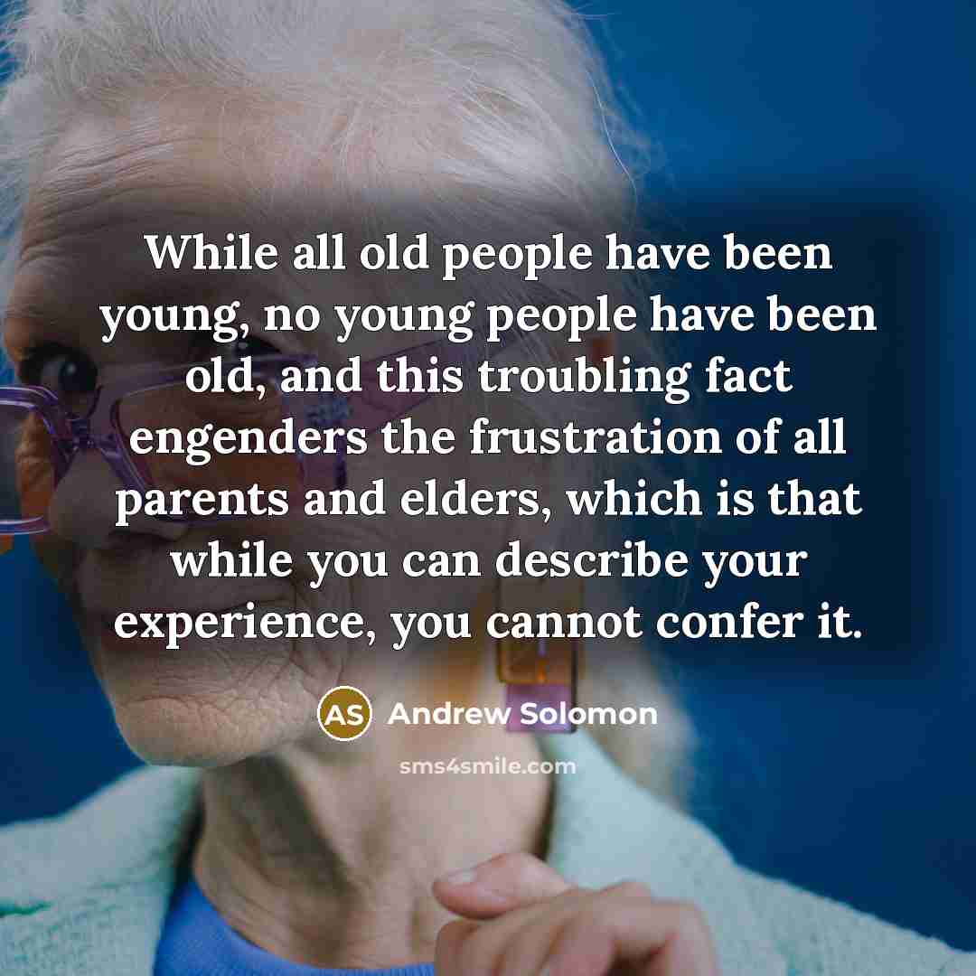 “While all old people have been young, no young people…” quote by Andrew Solomon