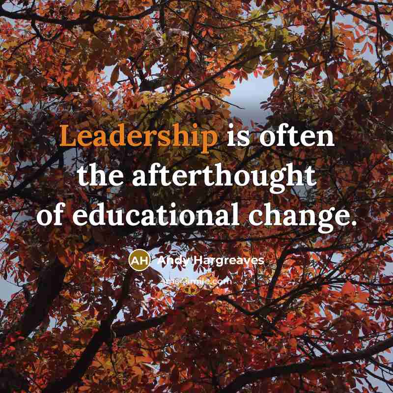 “Leadership is often the afterthought of educational change.…” quote by Andy Hargreaves