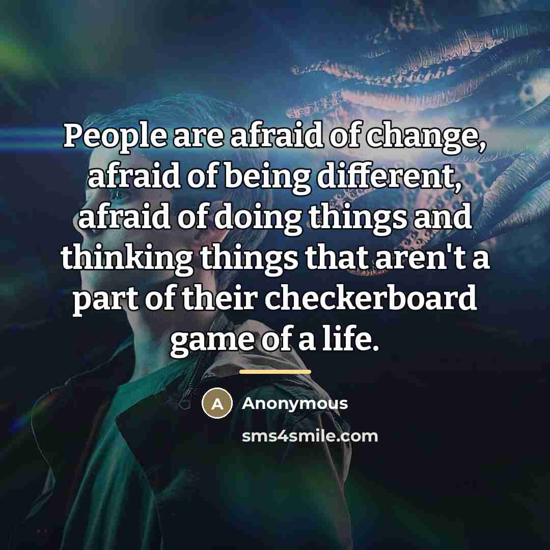 “People are afraid of change, afraid of being different, afraid…” quote by Anonymous