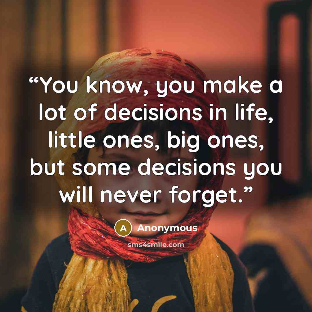 “You know, you make a lot of decisions in life, little ones, big ones, but some decisions you will never forget.” quote by Anonymous