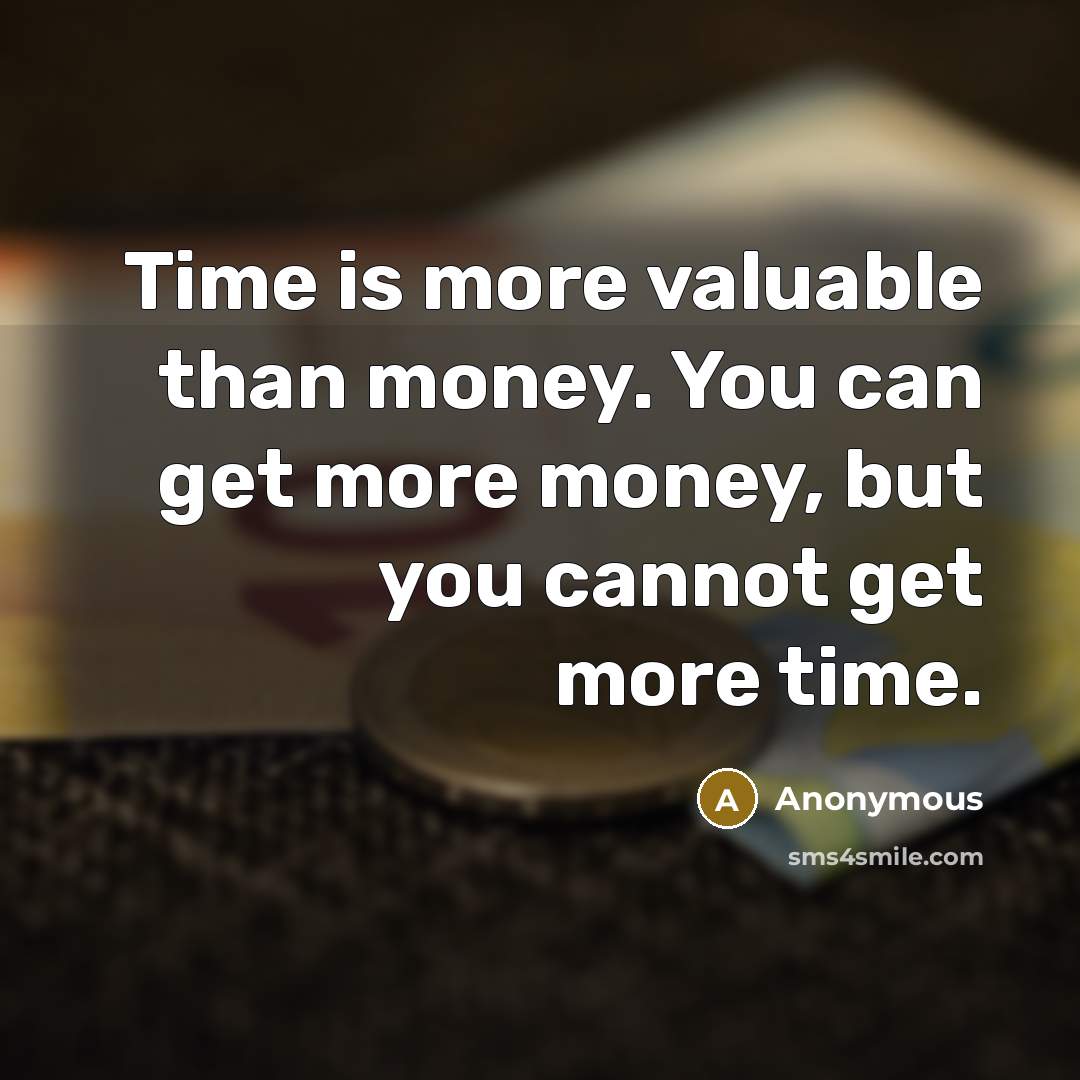 “Time is more valuable than money. You can get more money, but you cannot get more time.” quote by Anonymous