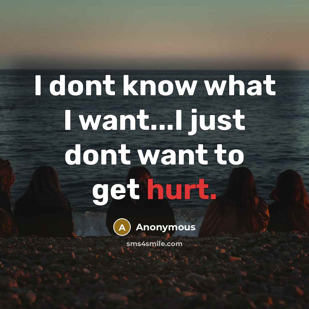 “I dont know what I want...I just dont want to get hurt.” quote by Anonymous