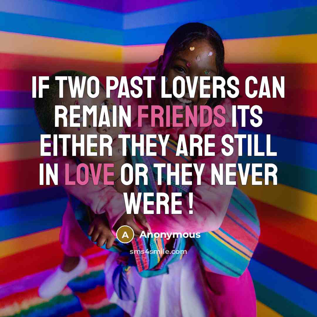 “If two past lovers can remain friends its either they are still in Love or they Never were !” quote by Anonymous