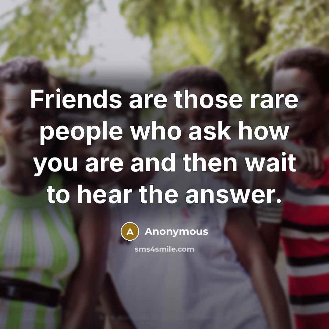 “Friends are those rare people who ask how you are…” quote by Anonymous