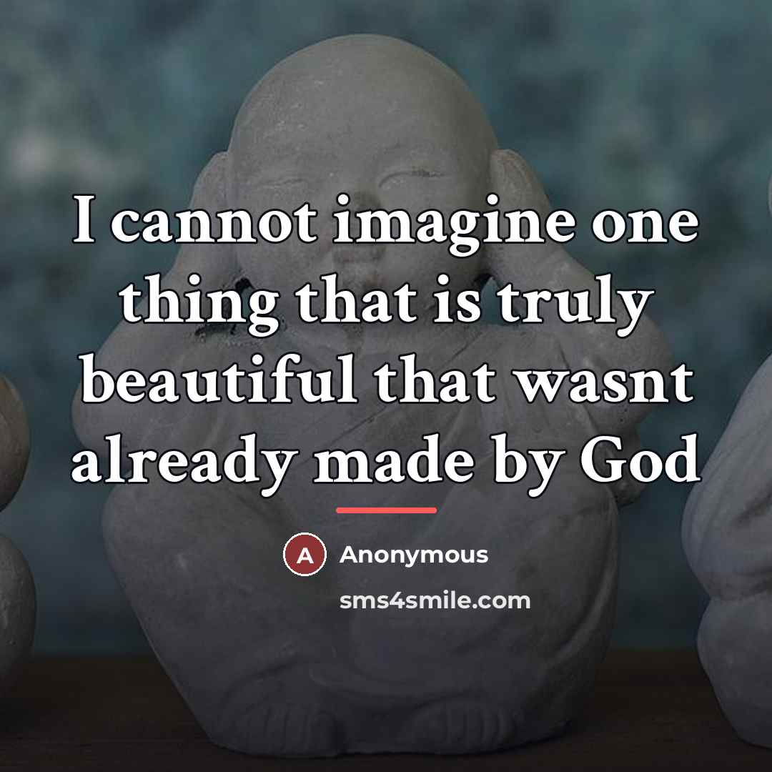 “I cannot imagine one thing that is truly beautiful that…” quote by Anonymous