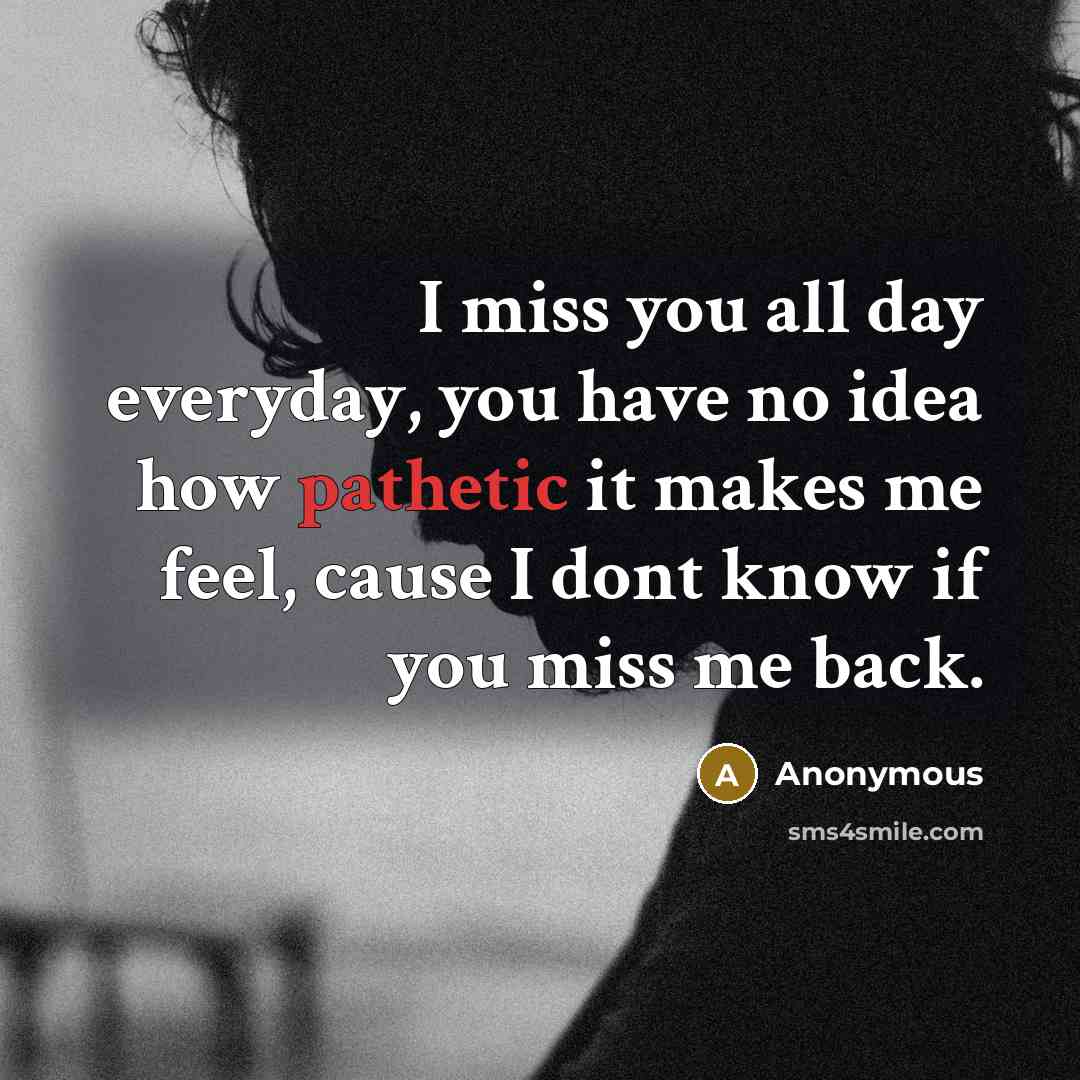 “I miss you all day everyday, you have no idea…” quote by Anonymous