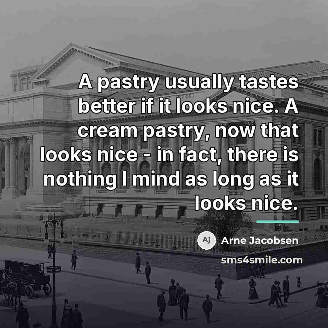 “A pastry usually tastes better if it looks nice. A…” quote by Arne Jacobsen