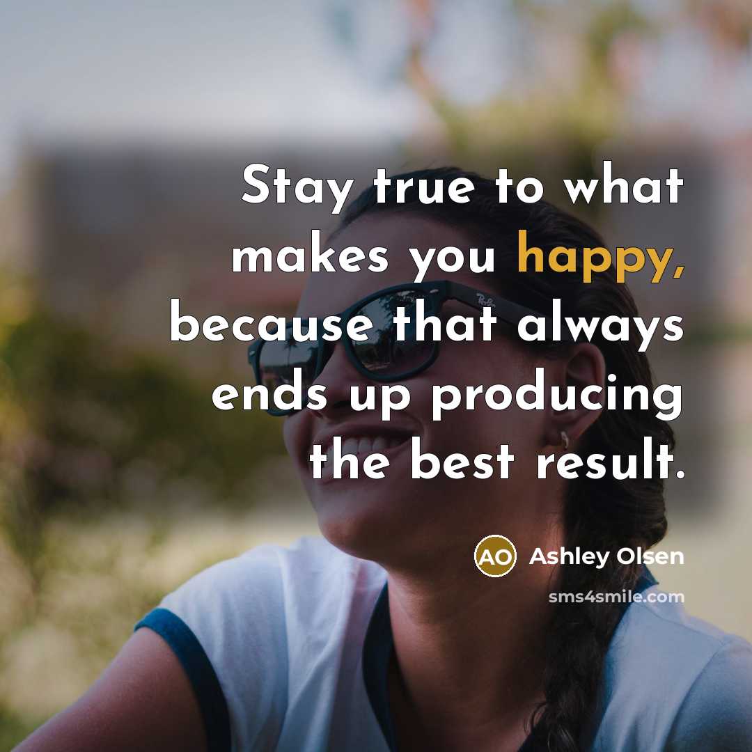 “Stay true to what makes you happy, because that always…” quote by Ashley Olsen