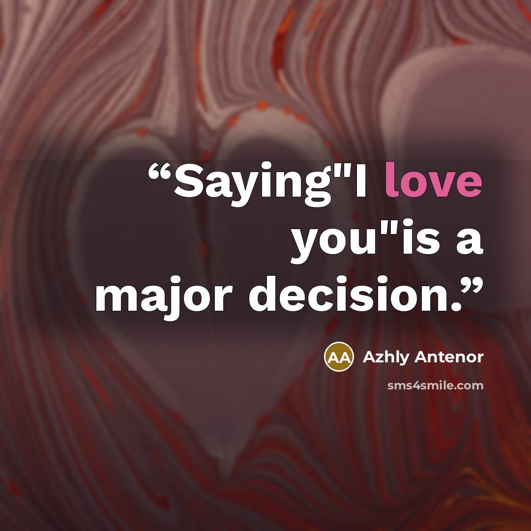 “Saying"I love you"is a major decision.” quote by Azhly Antenor